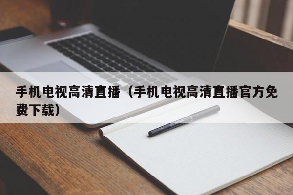 手机电视高清直播（手机电视高清直播官方免费下载）