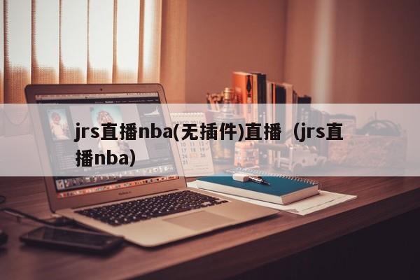 jrs直播nba(无插件)直播（jrs直播nba）