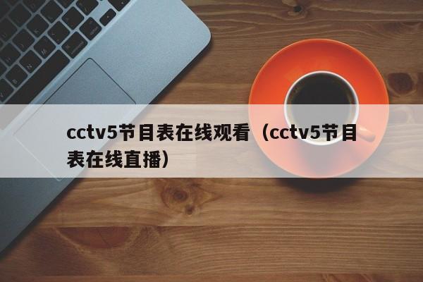 cctv5节目表在线观看（cctv5节目表在线直播）