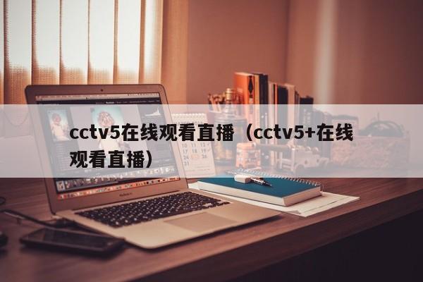 cctv5在线观看直播（cctv5+在线观看直播）
