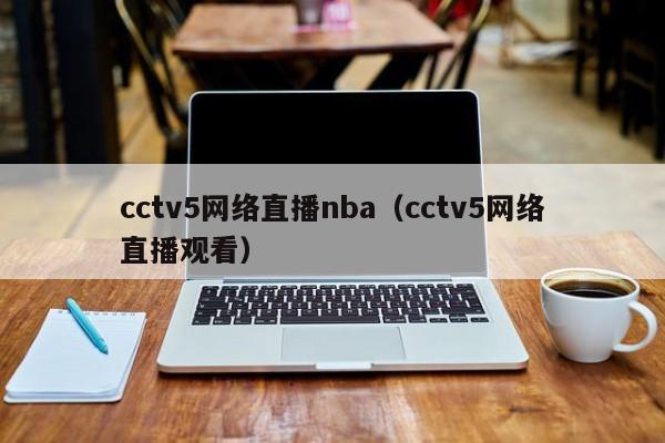 cctv5网络直播nba（cctv5网络直播观看）