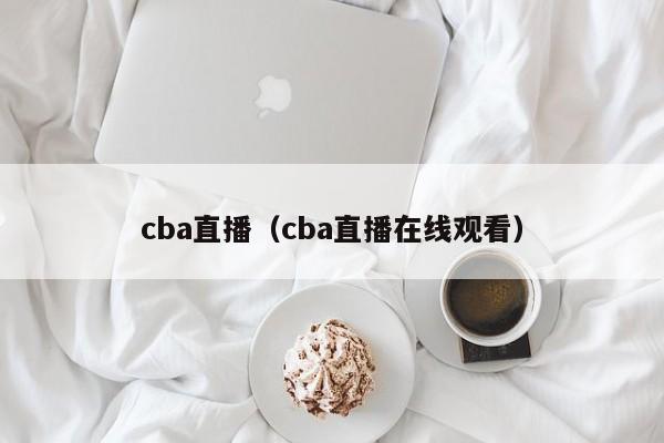 cba直播（cba直播在线观看）