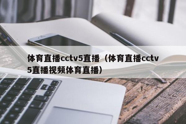 体育直播cctv5直播（体育直播cctv5直播视频体育直播）