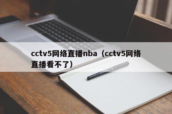 cctv5网络直播nba（cctv5网络直播看不了）