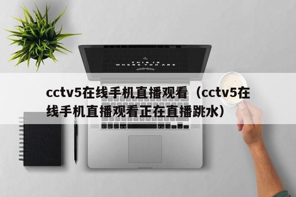 cctv5在线手机直播观看（cctv5在线手机直播观看正在直播跳水）