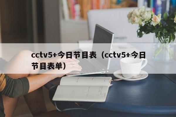 cctv5+今日节目表（cctv5+今日节目表单）