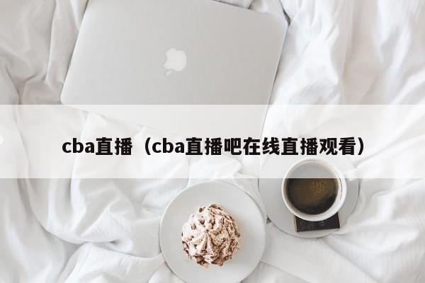 cba直播（cba直播吧在线直播观看）